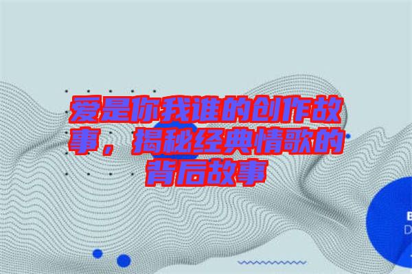 愛是你我誰的創(chuàng)作故事，揭秘經(jīng)典情歌的背后故事