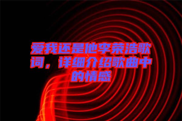 愛我還是他李榮浩歌詞，詳細(xì)介紹歌曲中的情感