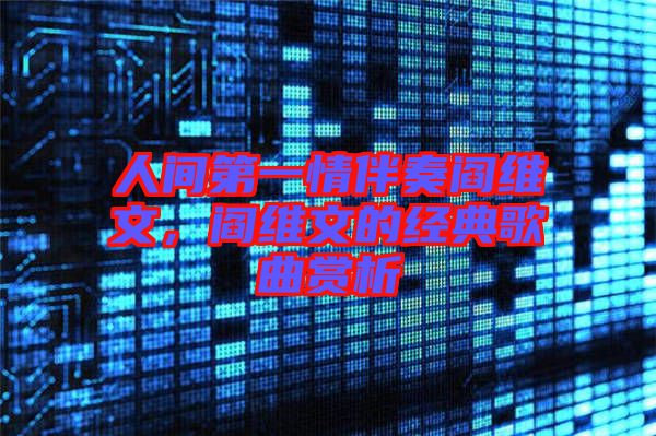 人間第一情伴奏閻維文，閻維文的經(jīng)典歌曲賞析