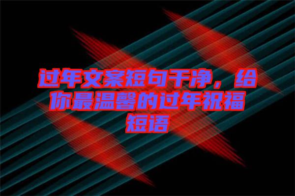 過年文案短句干凈，給你最溫馨的過年祝福短語