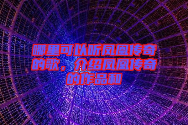 哪里可以聽鳳凰傳奇的歌，介紹鳳凰傳奇的作品和
