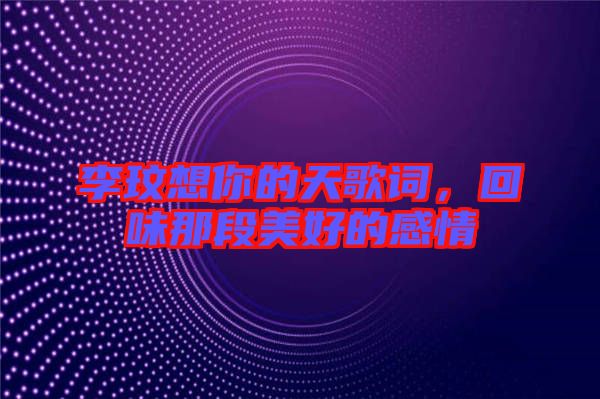李玟想你的天歌詞，回味那段美好的感情