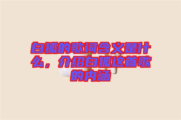 白狐的歌詞含義是什么，介紹白狐這首歌的內(nèi)涵
