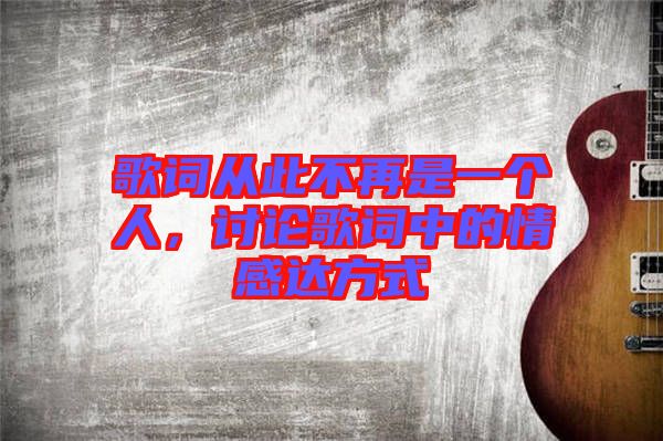 歌詞從此不再是一個人，討論歌詞中的情感達方式