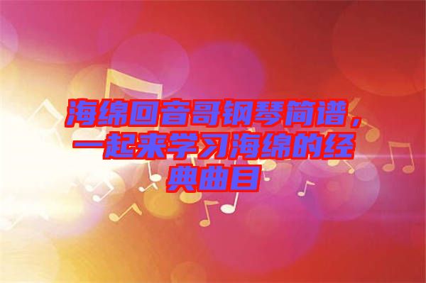 海綿回音哥鋼琴簡譜，一起來學習海綿的經(jīng)典曲目