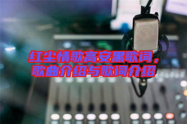 紅塵情歌高安黑歌詞，歌曲介紹與歌詞介紹