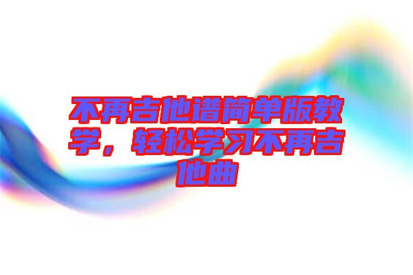 不再吉他譜簡單版教學(xué)，輕松學(xué)習(xí)不再吉他曲