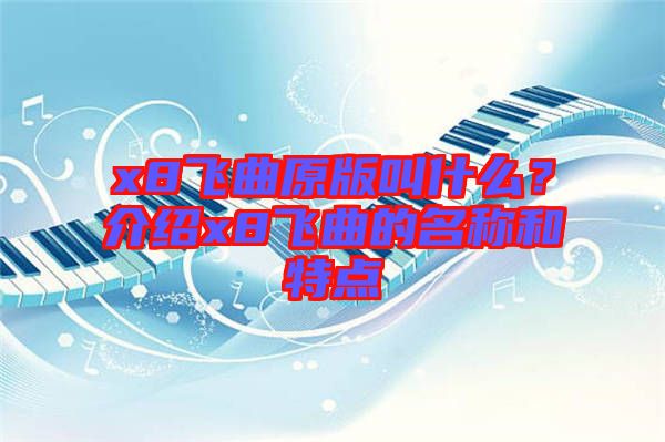 x8飛曲原版叫什么？介紹x8飛曲的名稱和特點(diǎn)