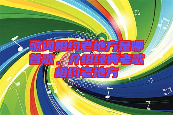 歌詞相約老地方是哪首歌，介紹經(jīng)典老歌相約老地方