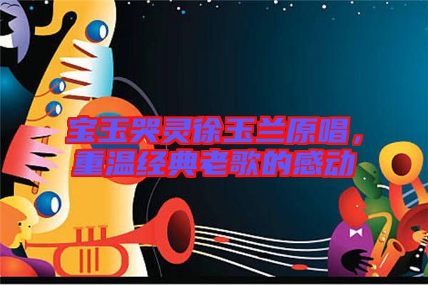 寶玉哭靈徐玉蘭原唱，重溫經(jīng)典老歌的感動