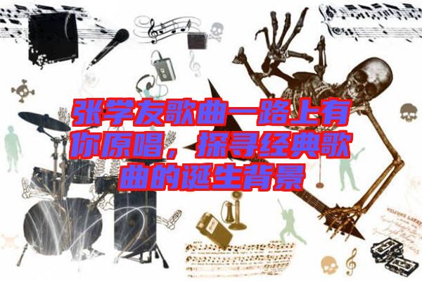 張學(xué)友歌曲一路上有你原唱，探尋經(jīng)典歌曲的誕生背景
