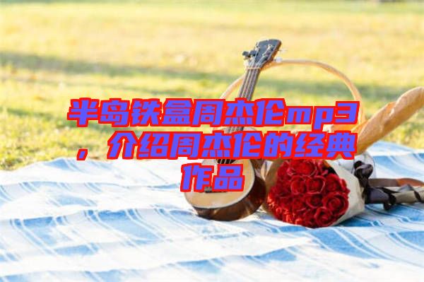 半島鐵盒周杰倫mp3，介紹周杰倫的經典作品