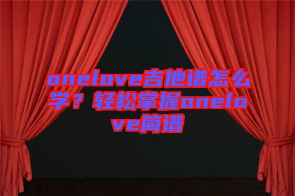 onelove吉他譜怎么學(xué)？輕松掌握onelove簡(jiǎn)譜