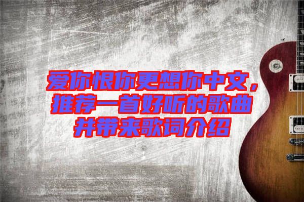 愛你恨你更想你中文，推薦一首好聽的歌曲并帶來歌詞介紹