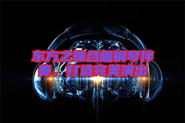 東方之珠合唱鋼琴伴奏，打造完美演出