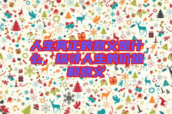 人生真正的意義是什么，探尋人生的價值和意義