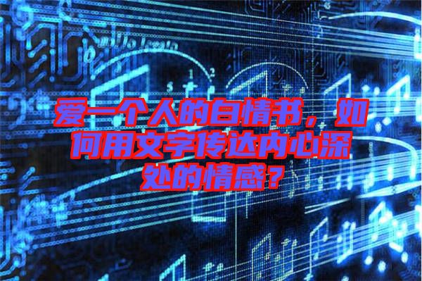 愛一個(gè)人的白情書，如何用文字傳達(dá)內(nèi)心深處的情感？