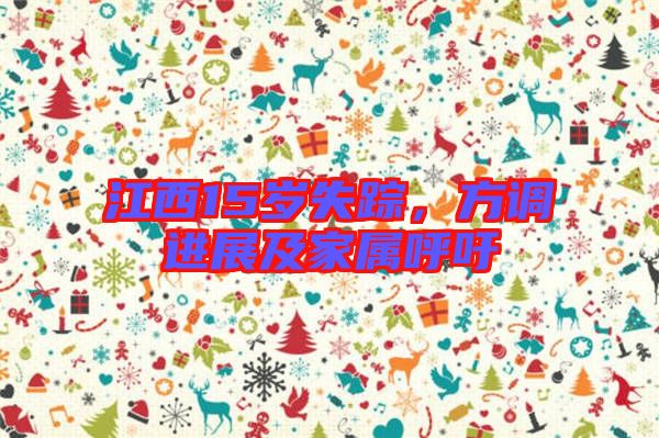 江西15歲失蹤，方調(diào)進(jìn)展及家屬呼吁