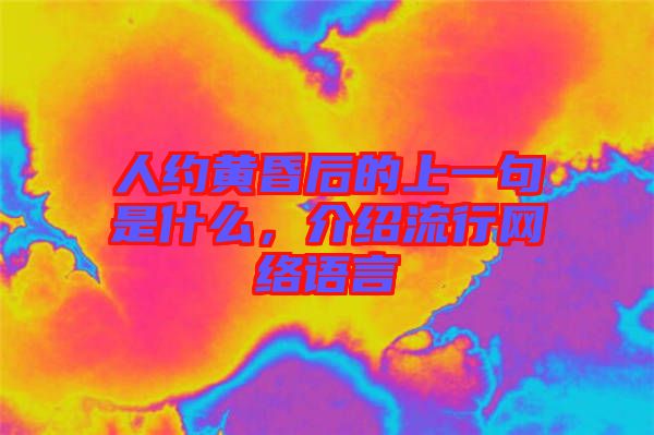 人約黃昏后的上一句是什么，介紹流行網(wǎng)絡語言