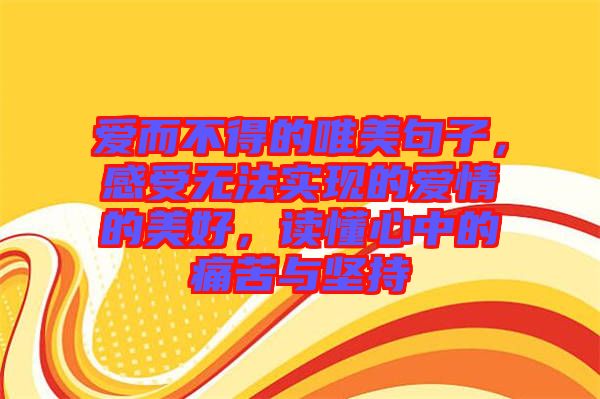 愛而不得的唯美句子，感受無法實(shí)現(xiàn)的愛情的美好，讀懂心中的痛苦與堅(jiān)持