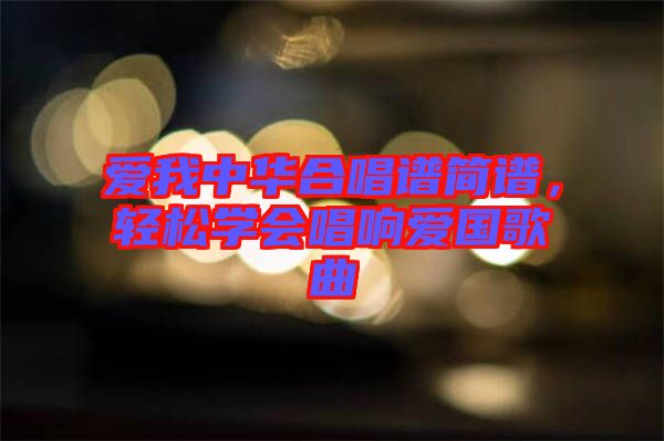 愛(ài)我中華合唱譜簡(jiǎn)譜，輕松學(xué)會(huì)唱響愛(ài)國(guó)歌曲