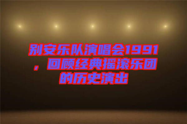 別安樂隊演唱會1991，回顧經(jīng)典搖滾樂團的歷史演出