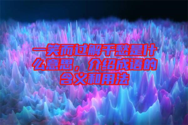 一笑而過(guò)解千愁是什么意思，介紹成語(yǔ)的含義和用法