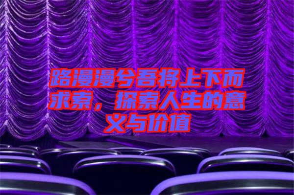 路漫漫兮吾將上下而求索，探索人生的意義與價(jià)值