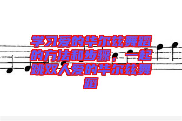 學(xué)習(xí)愛的華爾茲舞蹈的方法和步驟，一起跳雙人愛的華爾茲舞蹈
