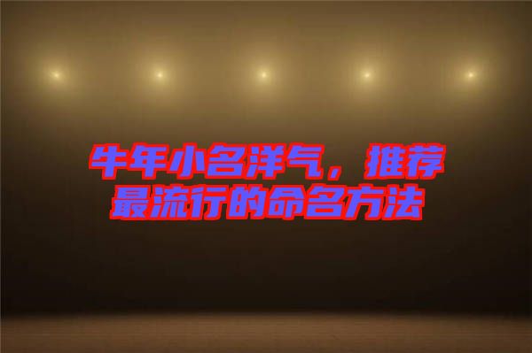 牛年小名洋氣，推薦最流行的命名方法