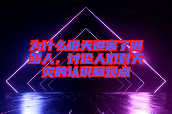 為什么說天道害了很多人，討論人們對天災(zāi)的認(rèn)識和觀點