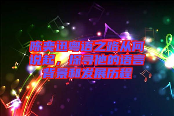 陳奕迅粵語之路從何說起，探尋他的語言背景和發(fā)展歷程