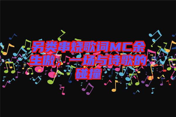 另類串燒歌詞MC余生傲，一場與詩歌的碰撞