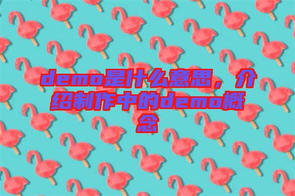 demo是什么意思，介紹制作中的demo概念