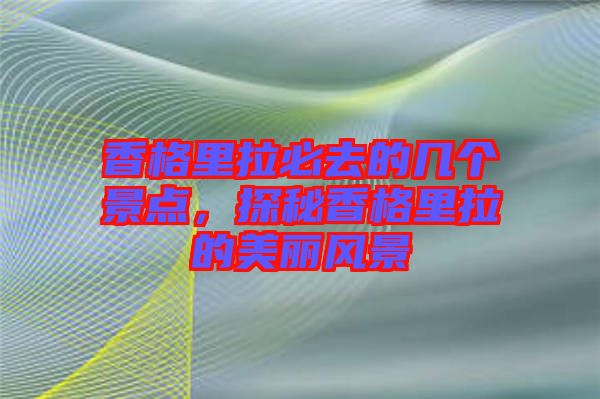 香格里拉必去的幾個景點，探秘香格里拉的美麗風景