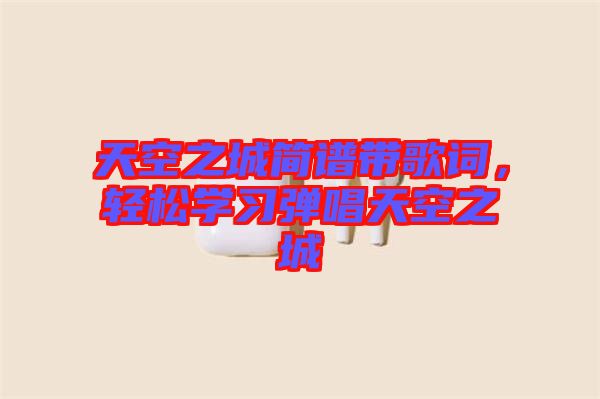 天空之城簡(jiǎn)譜帶歌詞，輕松學(xué)習(xí)彈唱天空之城