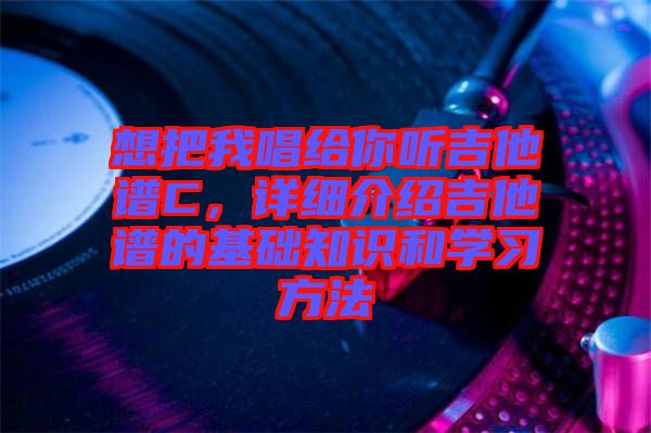 想把我唱給你聽吉他譜C，詳細(xì)介紹吉他譜的基礎(chǔ)知識和學(xué)習(xí)方法