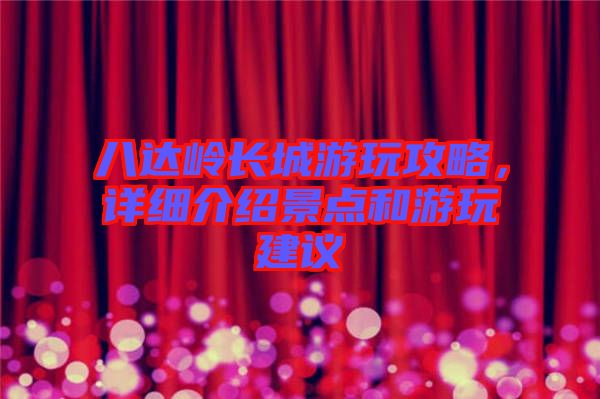 八達嶺長城游玩攻略，詳細介紹景點和游玩建議