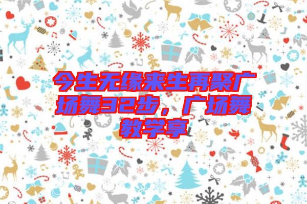 今生無緣來生再聚廣場舞32步，廣場舞教學(xué)享