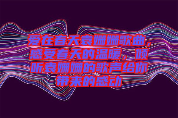 愛在春天袁姍姍歌曲，感受春天的溫暖，傾聽袁姍姍的歌聲給你帶來(lái)的感動(dòng)