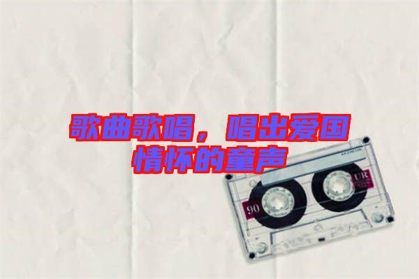 歌曲歌唱，唱出愛(ài)國(guó)情懷的童聲