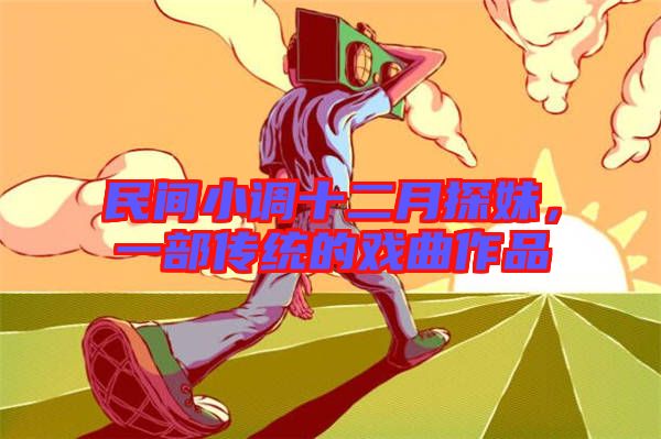 民間小調(diào)十二月探妹，一部傳統(tǒng)的戲曲作品