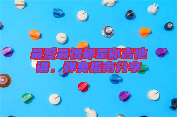 最愛最恨都是你吉他譜，彈奏指南分享