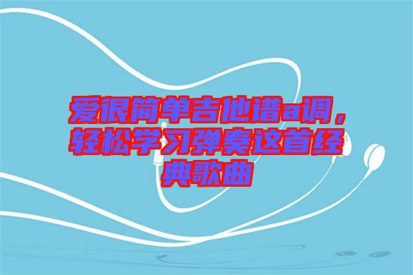 愛很簡(jiǎn)單吉他譜a調(diào)，輕松學(xué)習(xí)彈奏這首經(jīng)典歌曲