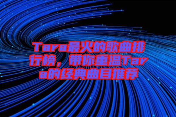 Tara最火的歌曲排行榜，帶你重溫Tara的經(jīng)典曲目推薦
