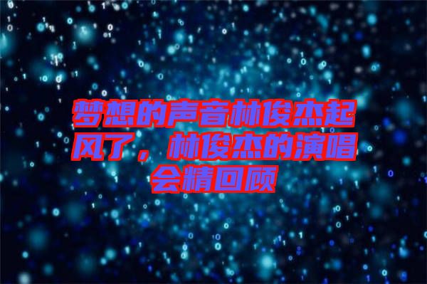 夢想的聲音林俊杰起風(fēng)了，林俊杰的演唱會精回顧