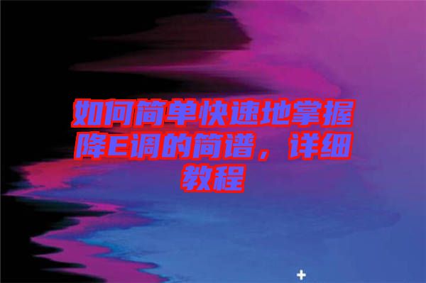 如何簡單快速地掌握降E調(diào)的簡譜，詳細(xì)教程