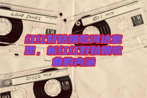 紅紅好姑娘歌詞達意思，析紅紅好姑娘歌曲的內(nèi)涵