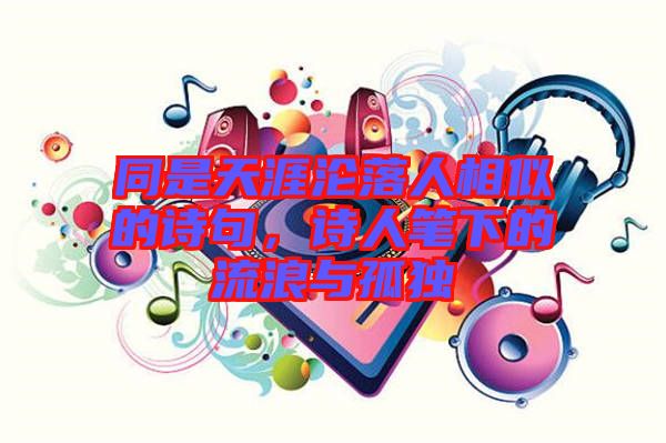 同是天涯淪落人相似的詩(shī)句，詩(shī)人筆下的流浪與孤獨(dú)