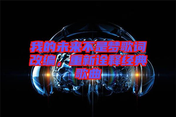 我的未來(lái)不是夢(mèng)歌詞改編，重新詮釋經(jīng)典歌曲